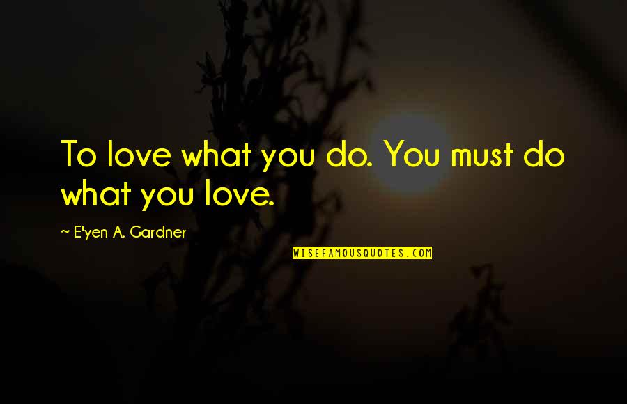 Dad Let Me Down Quotes By E'yen A. Gardner: To love what you do. You must do