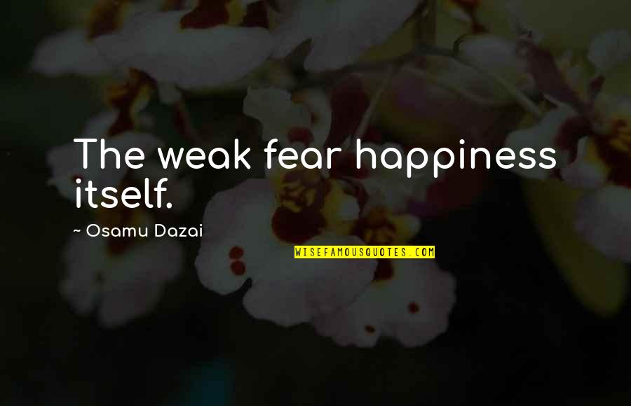 Dad Let Me Down Quotes By Osamu Dazai: The weak fear happiness itself.