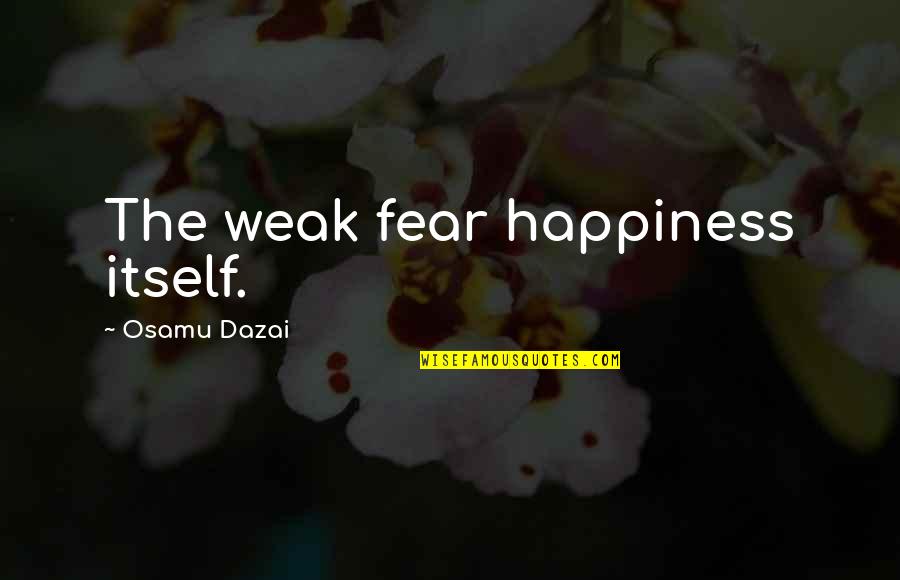 Dad Let Me Down Quotes By Osamu Dazai: The weak fear happiness itself. Dad Let Me Down Quotes By Osamu Dazai: The weak fear happiness itself.