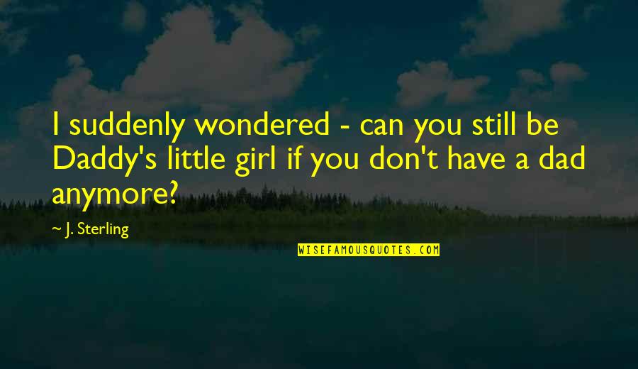Dad Little Girl Quotes By J. Sterling: I suddenly wondered - can you still be