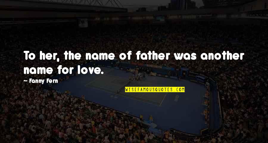 Dad Love Quotes By Fanny Fern: To her, the name of father was another