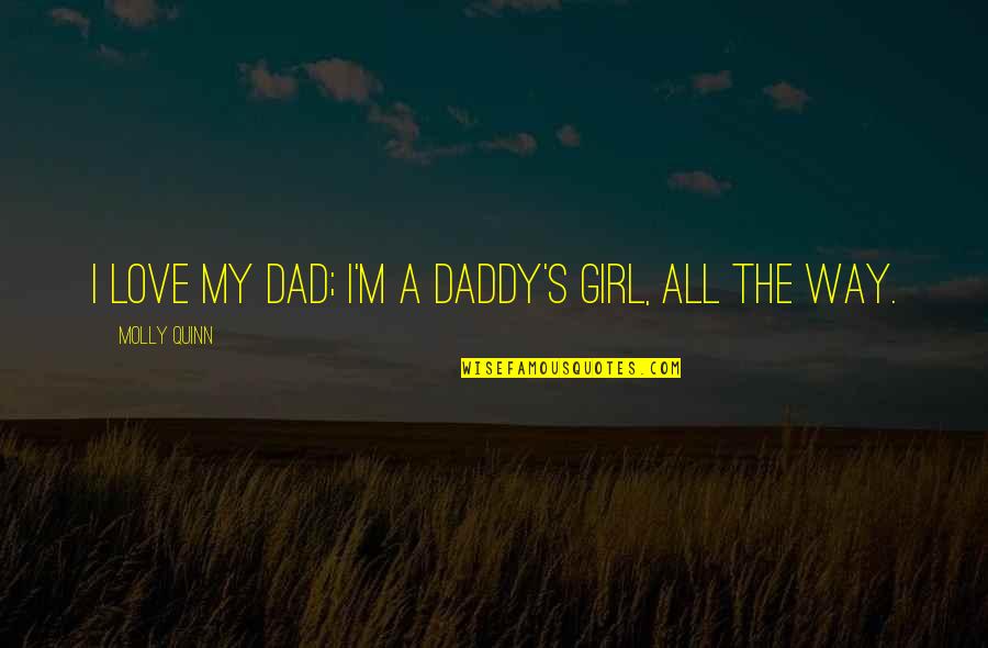 Dad Love Quotes By Molly Quinn: I love my dad; I'm a daddy's girl,