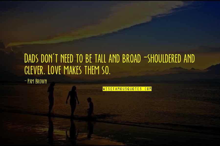 Dad Love Quotes By Pam Brown: Dads don't need to be tall and broad-shouldered