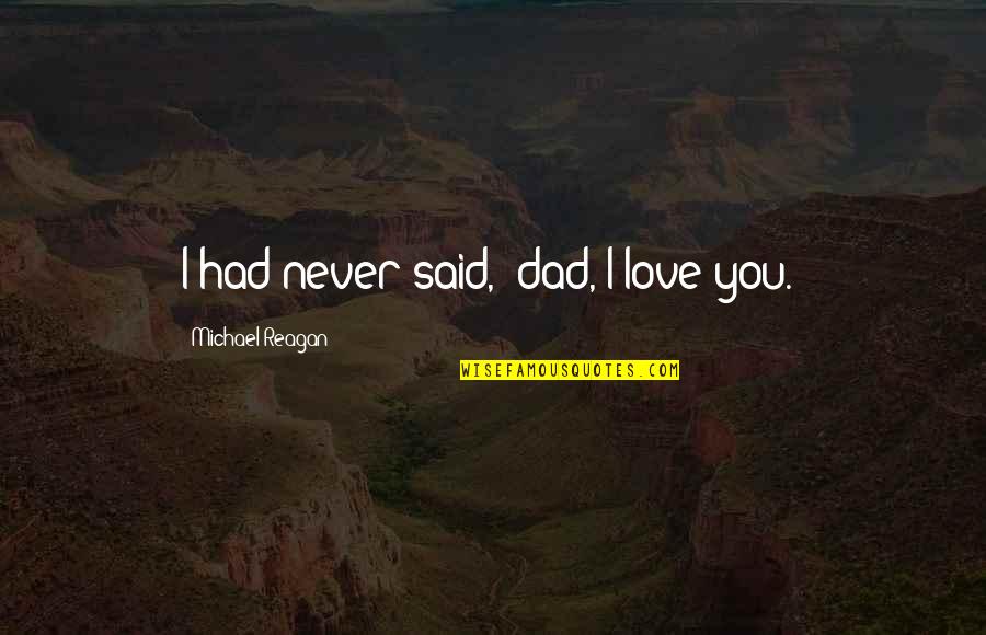Dad Love You Quotes By Michael Reagan: I had never said, 'dad, I love you.'