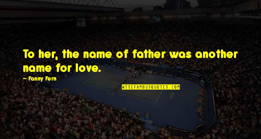 Dad N Son Love Quotes By Fanny Fern: To her, the name of father was another