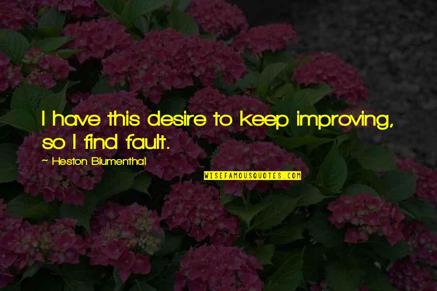 Dad Narcissistic Fathers Quotes By Heston Blumenthal: I have this desire to keep improving, so Dad Narcissistic Fathers Quotes By Heston Blumenthal: I have this desire to keep improving, so