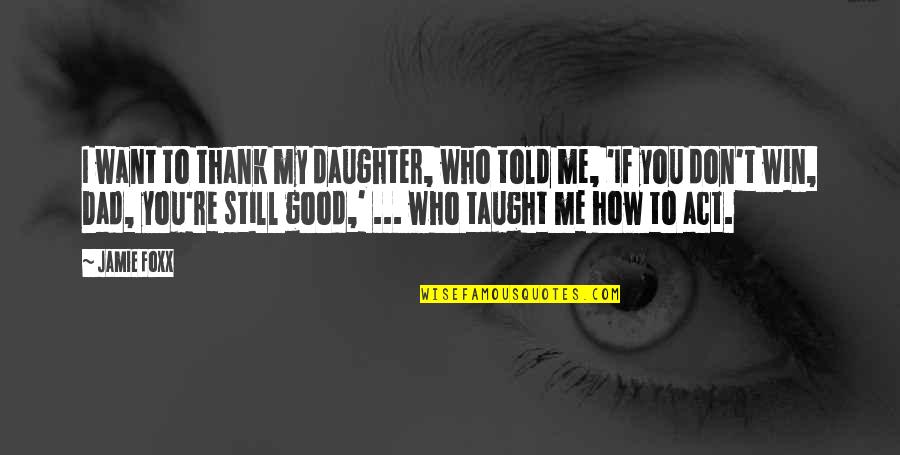 Dad Only Daughter Quotes By Jamie Foxx: I want to thank my daughter, who told