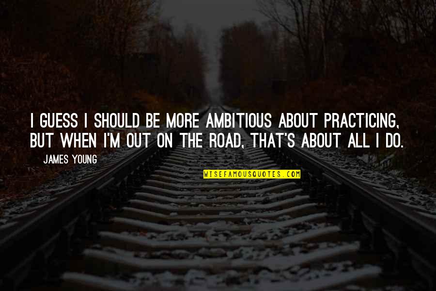 Dad Passed Away Quotes By James Young: I guess I should be more ambitious about Dad Passed Away Quotes By James Young: I guess I should be more ambitious about