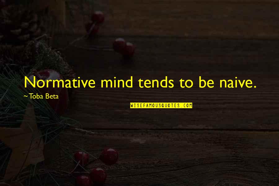 Dad Passed Away Quotes By Toba Beta: Normative mind tends to be naive.