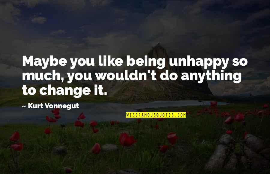 Dad Quote Quotes By Kurt Vonnegut: Maybe you like being unhappy so much, you