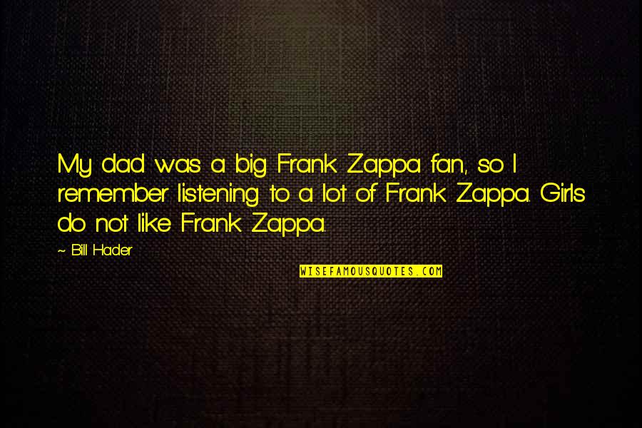Dad Remember Quotes By Bill Hader: My dad was a big Frank Zappa fan, Dad Remember Quotes By Bill Hader: My dad was a big Frank Zappa fan,
