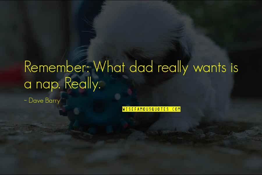 Dad Remember Quotes By Dave Barry: Remember: What dad really wants is a nap. Dad Remember Quotes By Dave Barry: Remember: What dad really wants is a nap.