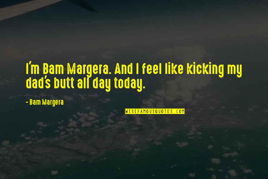 Dad S Day Quotes By Bam Margera: I'm Bam Margera. And I feel like kicking