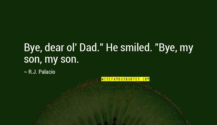 Dad Son Quotes By R.J. Palacio: Bye, dear ol' Dad." He smiled. "Bye, my
