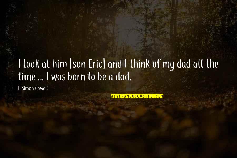 Dad Son Quotes By Simon Cowell: I look at him [son Eric] and I