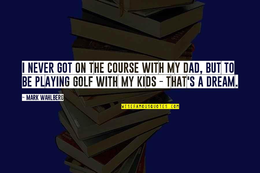 Dad To Be Quotes By Mark Wahlberg: I never got on the course with my