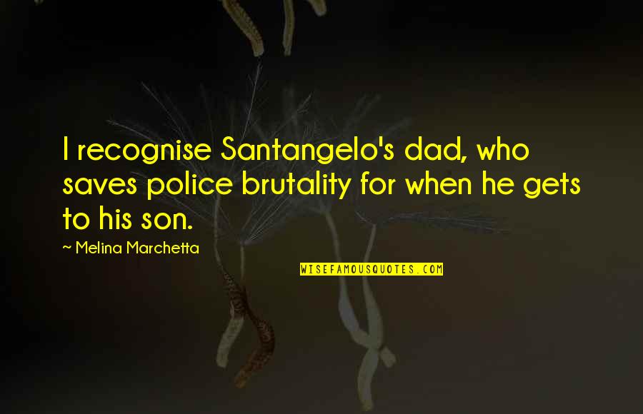 Dad To His Son Quotes By Melina Marchetta: I recognise Santangelo's dad, who saves police brutality