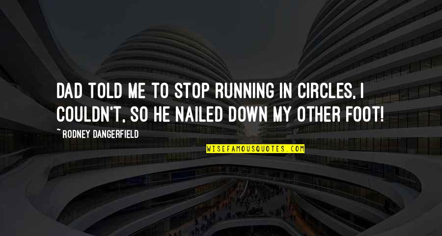 Dad Told Me Quotes By Rodney Dangerfield: Dad told me to stop running in circles,