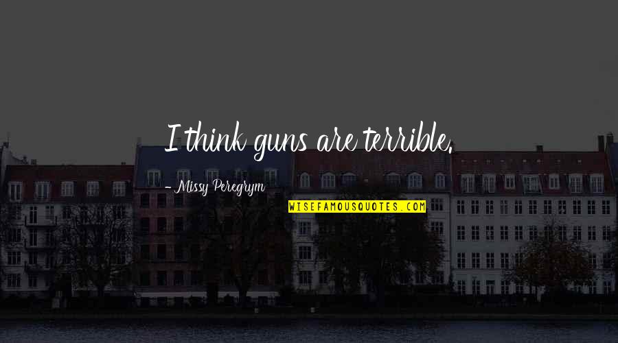 Dad Walked Out Quotes By Missy Peregrym: I think guns are terrible.