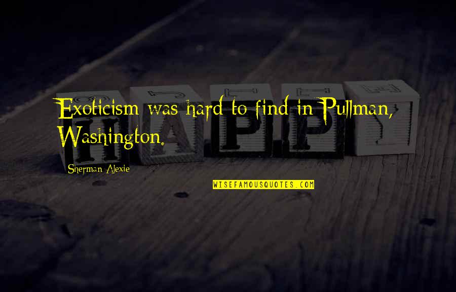 Dad Walked Out Quotes By Sherman Alexie: Exoticism was hard to find in Pullman, Washington.