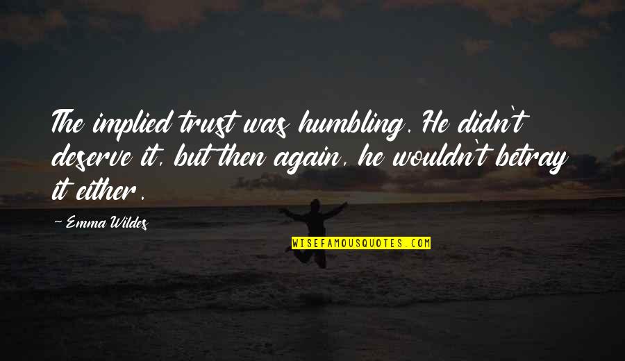 Dad Watch Over Me Quotes By Emma Wildes: The implied trust was humbling. He didn't deserve