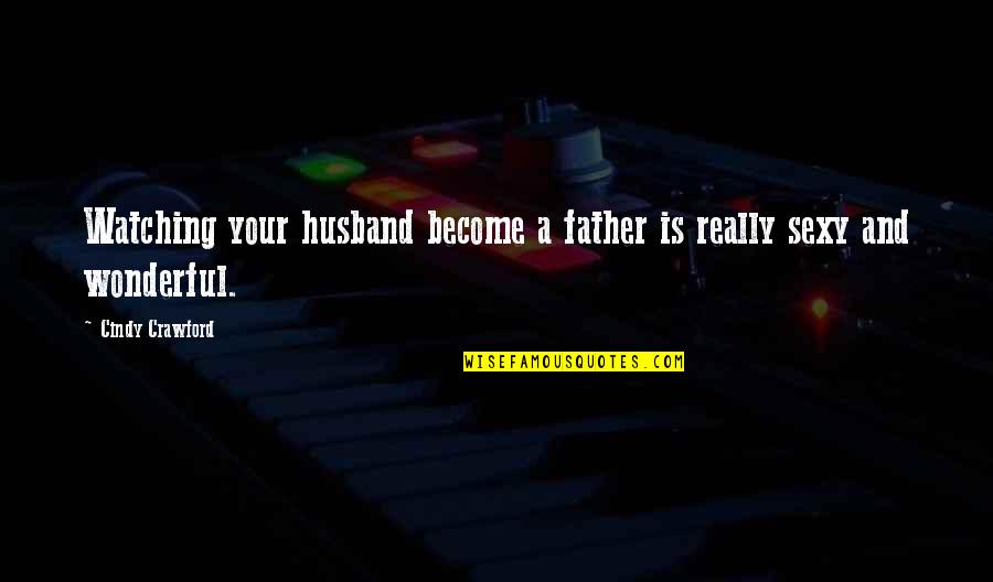 Dad Watching Over You Quotes By Cindy Crawford: Watching your husband become a father is really