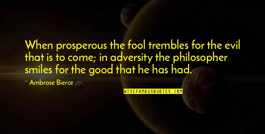 Dad Who Died Quotes By Ambrose Bierce: When prosperous the fool trembles for the evil Dad Who Died Quotes By Ambrose Bierce: When prosperous the fool trembles for the evil