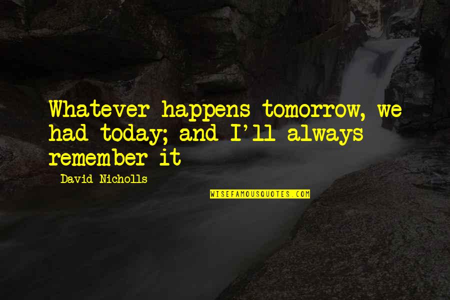 Dad Who Died Quotes By David Nicholls: Whatever happens tomorrow, we had today; and I'll Dad Who Died Quotes By David Nicholls: Whatever happens tomorrow, we had today; and I'll