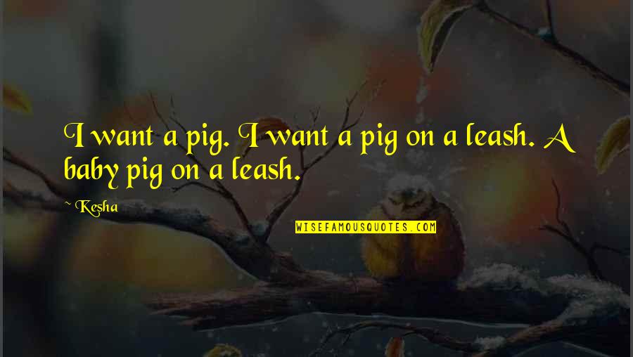 Dad Who Died Quotes By Kesha: I want a pig. I want a pig