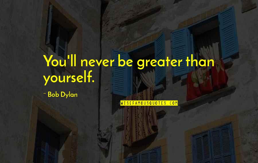 Dad You Are My Inspiration Quotes By Bob Dylan: You'll never be greater than yourself.