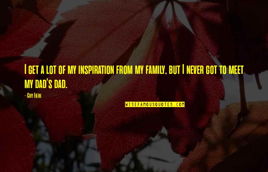 Dad You Are My Inspiration Quotes By Guy Fieri: I get a lot of my inspiration from