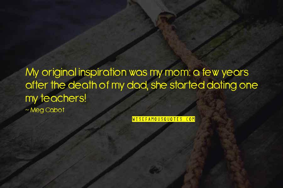 Dad You Are My Inspiration Quotes By Meg Cabot: My original inspiration was my mom: a few