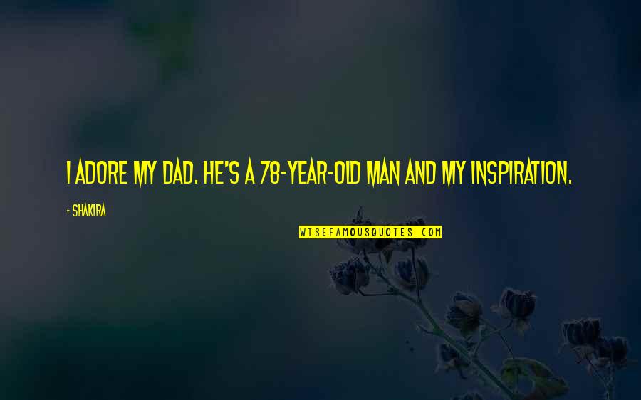 Dad You Are My Inspiration Quotes By Shakira: I adore my dad. He's a 78-year-old man