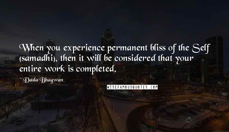 Dada Bhagwan quotes: When you experience permanent bliss of the Self (samadhi), then it will be considered that your entire work is completed.