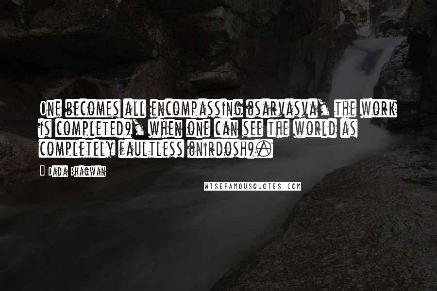 Dada Bhagwan quotes: One becomes all encompassing (sarvasva, the work is completed), when one can see the world as completely faultless (nirdosh).