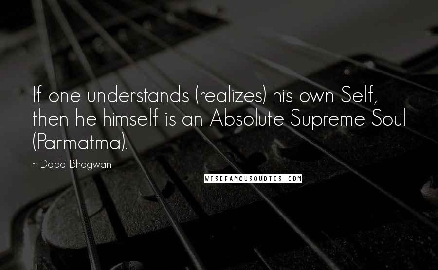 Dada Bhagwan quotes: If one understands (realizes) his own Self, then he himself is an Absolute Supreme Soul (Parmatma).