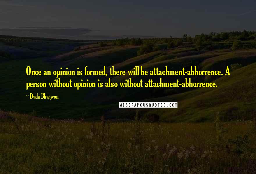 Dada Bhagwan quotes: Once an opinion is formed, there will be attachment-abhorrence. A person without opinion is also without attachment-abhorrence.