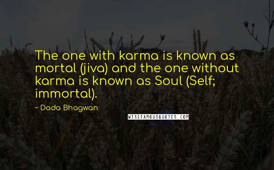 Dada Bhagwan quotes: The one with karma is known as mortal (jiva) and the one without karma is known as Soul (Self; immortal).