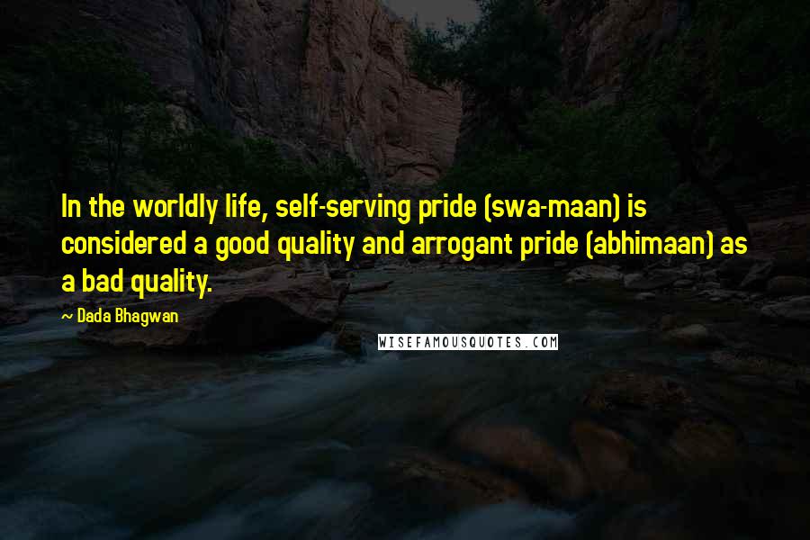 Dada Bhagwan quotes: In the worldly life, self-serving pride (swa-maan) is considered a good quality and arrogant pride (abhimaan) as a bad quality.