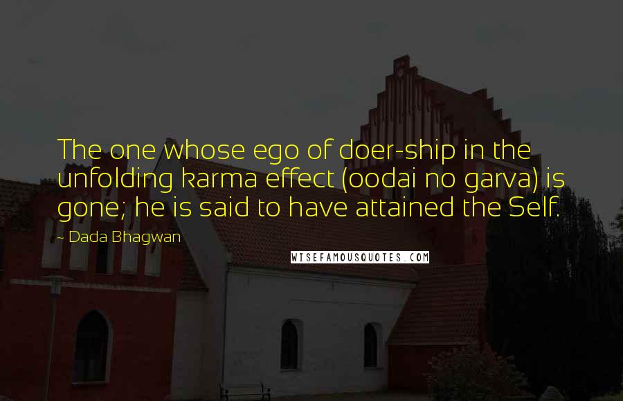 Dada Bhagwan quotes: The one whose ego of doer-ship in the unfolding karma effect (oodai no garva) is gone; he is said to have attained the Self.