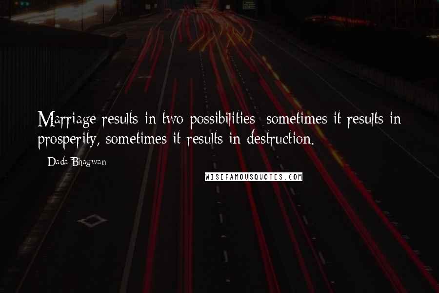 Dada Bhagwan quotes: Marriage results in two possibilities: sometimes it results in prosperity, sometimes it results in destruction.