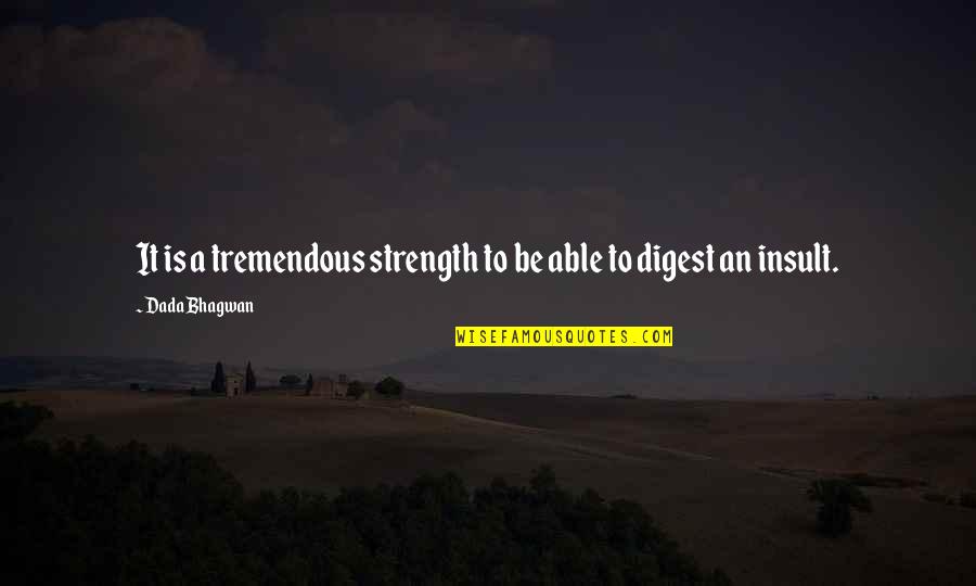Dada Bhagwan Quotes By Dada Bhagwan: It is a tremendous strength to be able Dada Bhagwan Quotes By Dada Bhagwan: It is a tremendous strength to be able