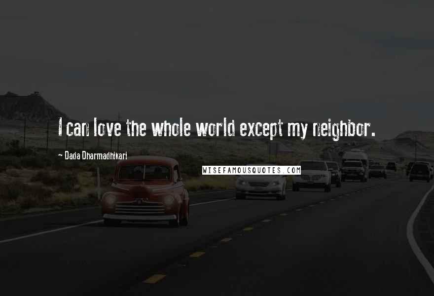 Dada Dharmadhikari quotes: I can love the whole world except my neighbor.