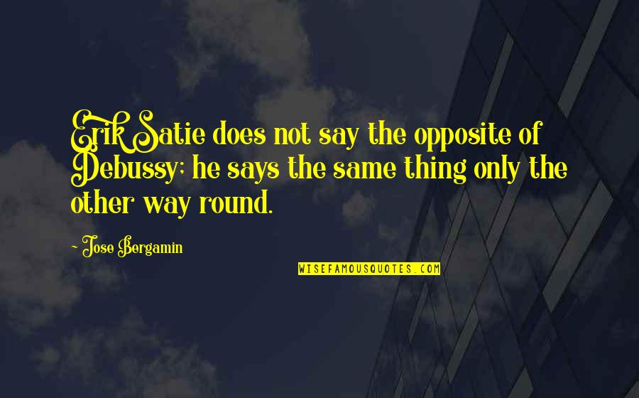 Dada Manifesto Quotes By Jose Bergamin: Erik Satie does not say the opposite of Dada Manifesto Quotes By Jose Bergamin: Erik Satie does not say the opposite of