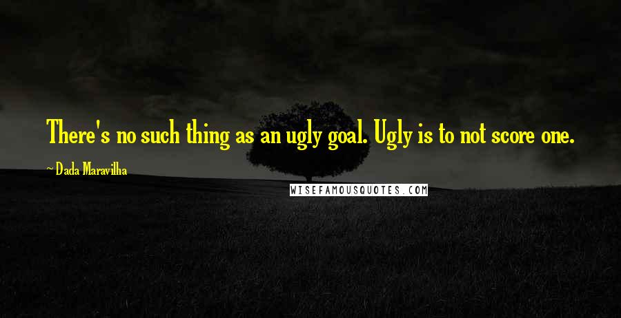 Dada Maravilha quotes: There's no such thing as an ugly goal. Ugly is to not score one.