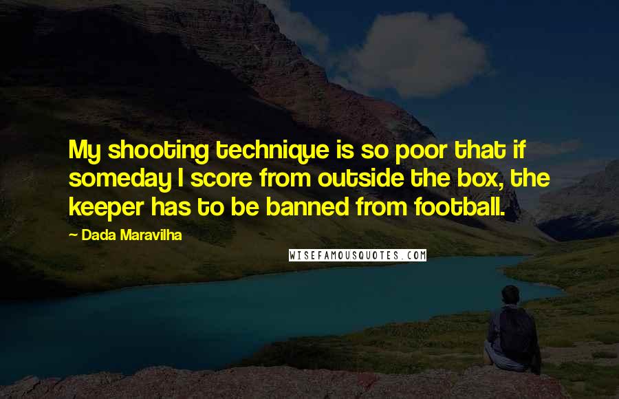 Dada Maravilha quotes: My shooting technique is so poor that if someday I score from outside the box, the keeper has to be banned from football.