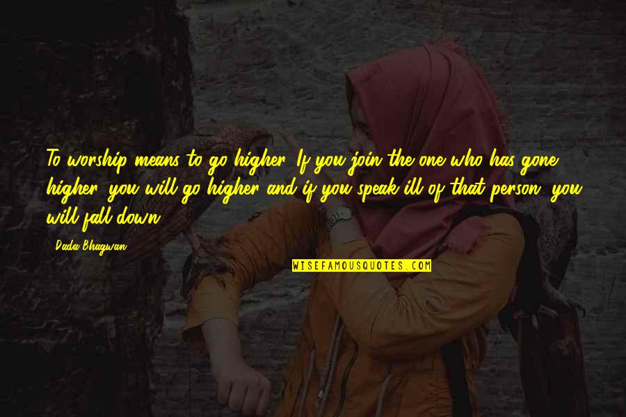 Dada Quotes By Dada Bhagwan: To worship means to go higher. If you Dada Quotes By Dada Bhagwan: To worship means to go higher. If you