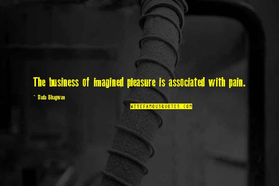 Dada Quotes By Dada Bhagwan: The business of imagined pleasure is associated with