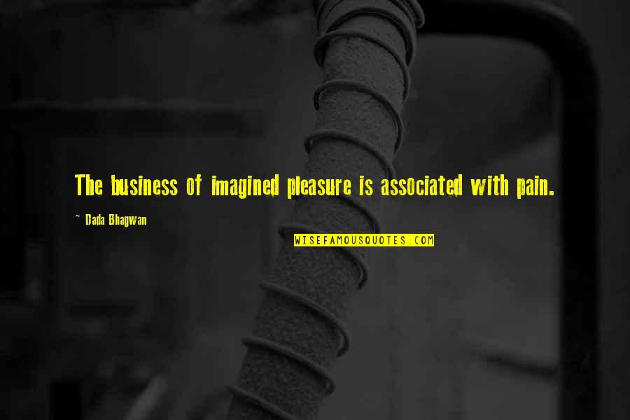 Dada Quotes By Dada Bhagwan: The business of imagined pleasure is associated with Dada Quotes By Dada Bhagwan: The business of imagined pleasure is associated with