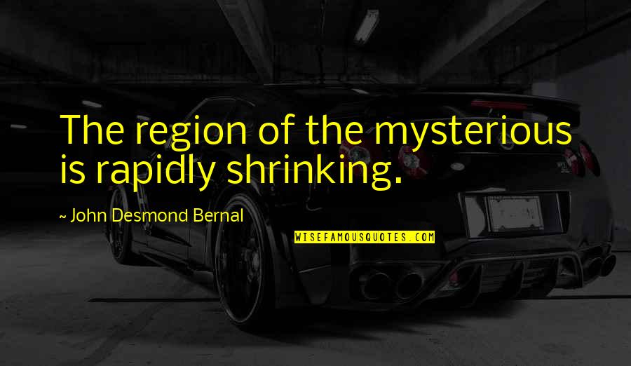 Dada Shop Quotes By John Desmond Bernal: The region of the mysterious is rapidly shrinking. Dada Shop Quotes By John Desmond Bernal: The region of the mysterious is rapidly shrinking.